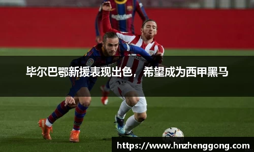 毕尔巴鄂新援表现出色，希望成为西甲黑马