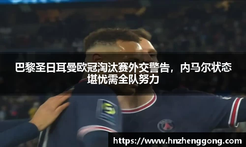 巴黎圣日耳曼欧冠淘汰赛外交警告，内马尔状态堪忧需全队努力