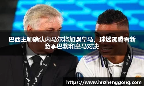 巴西主帅确认内马尔将加盟皇马，球迷沸腾看新赛季巴黎和皇马对决