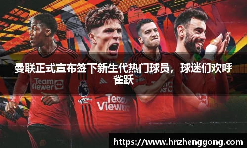 曼联正式宣布签下新生代热门球员，球迷们欢呼雀跃