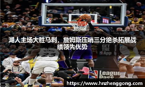 湖人主场大胜马刺，詹姆斯压哨三分绝杀拓展战绩领先优势