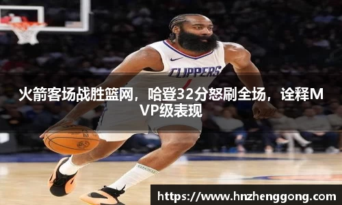 火箭客场战胜篮网，哈登32分怒刷全场，诠释MVP级表现