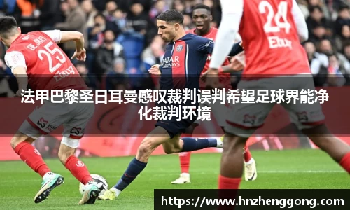 法甲巴黎圣日耳曼感叹裁判误判希望足球界能净化裁判环境