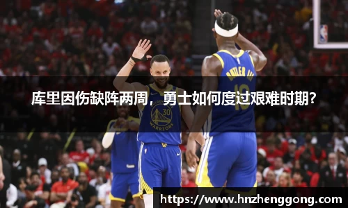 库里因伤缺阵两周，勇士如何度过艰难时期？
