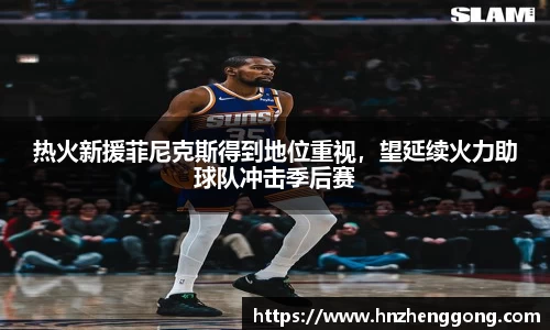 热火新援菲尼克斯得到地位重视，望延续火力助球队冲击季后赛