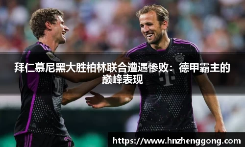 拜仁慕尼黑大胜柏林联合遭遇惨败：德甲霸主的巅峰表现