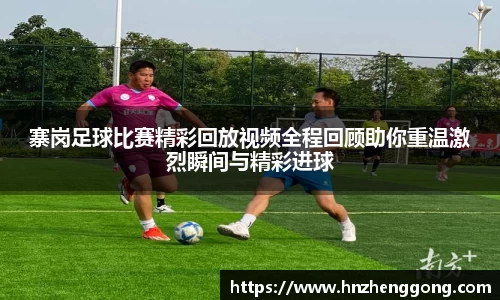 寨岗足球比赛精彩回放视频全程回顾助你重温激烈瞬间与精彩进球