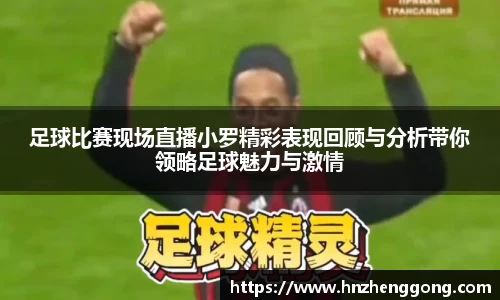 足球比赛现场直播小罗精彩表现回顾与分析带你领略足球魅力与激情