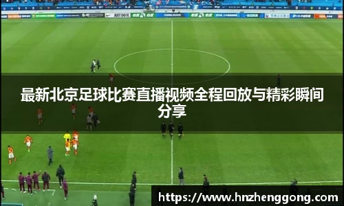 最新北京足球比赛直播视频全程回放与精彩瞬间分享