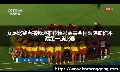 女足比赛直播频道推荐精彩赛事全程跟踪助你不漏每一场比赛