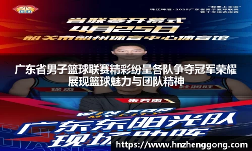 广东省男子篮球联赛精彩纷呈各队争夺冠军荣耀展现篮球魅力与团队精神