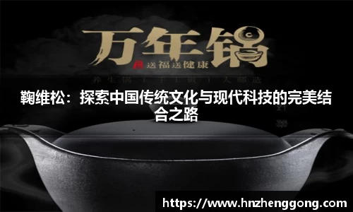 鞠维松：探索中国传统文化与现代科技的完美结合之路