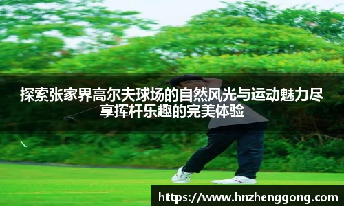 探索张家界高尔夫球场的自然风光与运动魅力尽享挥杆乐趣的完美体验