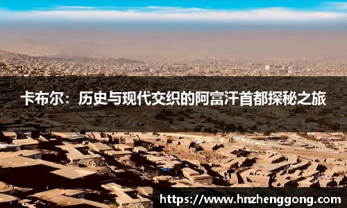 卡布尔：历史与现代交织的阿富汗首都探秘之旅
