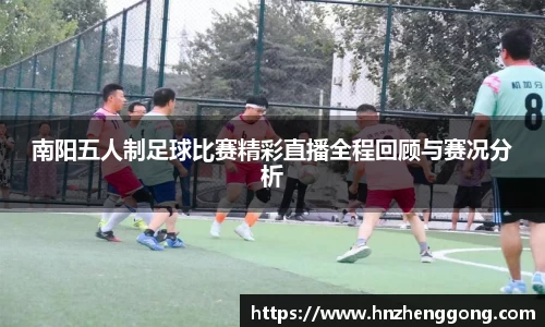 南阳五人制足球比赛精彩直播全程回顾与赛况分析
