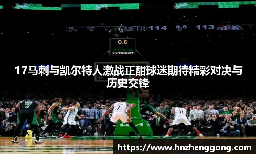 17马刺与凯尔特人激战正酣球迷期待精彩对决与历史交锋