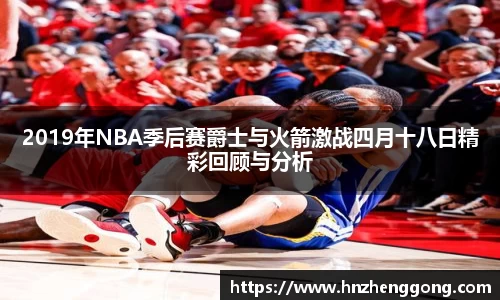 2019年NBA季后赛爵士与火箭激战四月十八日精彩回顾与分析