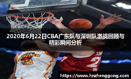 2020年6月22日CBA广东队与深圳队激战回顾与精彩瞬间分析