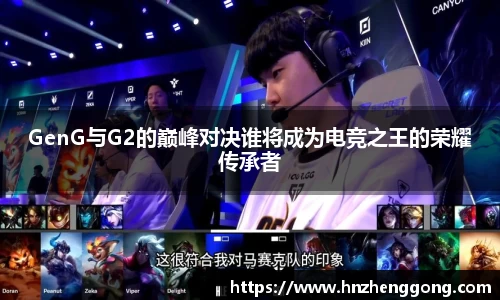 GenG与G2的巅峰对决谁将成为电竞之王的荣耀传承者