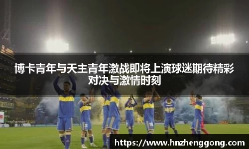 博卡青年与天主青年激战即将上演球迷期待精彩对决与激情时刻