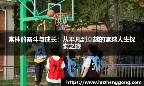 常林的奋斗与成长：从平凡到卓越的篮球人生探索之旅