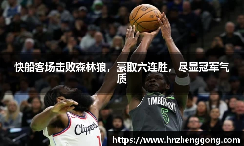 快船客场击败森林狼，豪取六连胜，尽显冠军气质
